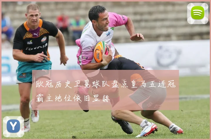 欧冠历史卫冕球队盘点皇马五连冠霸主地位依旧显赫
