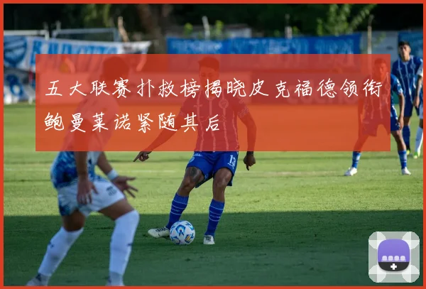 五大联赛扑救榜揭晓皮克福德领衔鲍曼莱诺紧随其后