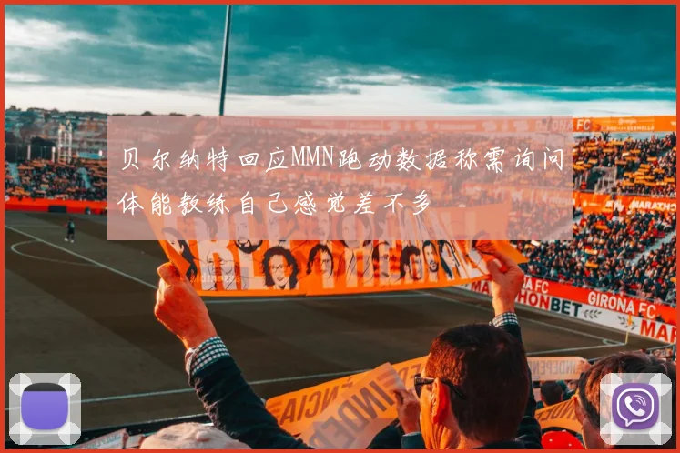 贝尔纳特回应MMN跑动数据称需询问体能教练自己感觉差不多
