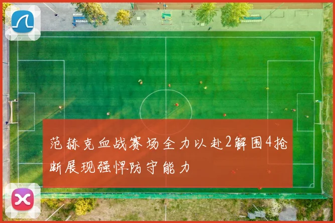 范赫克血战赛场全力以赴2解围4抢断展现强悍防守能力