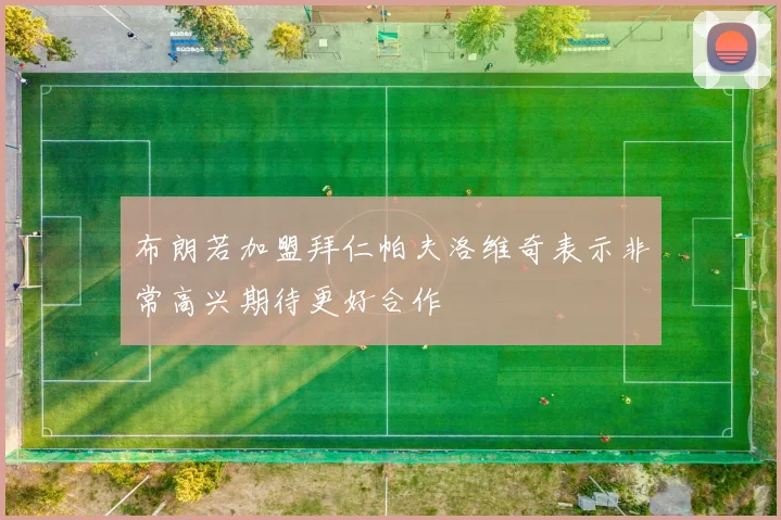 布朗若加盟拜仁帕夫洛维奇表示非常高兴期待更好合作