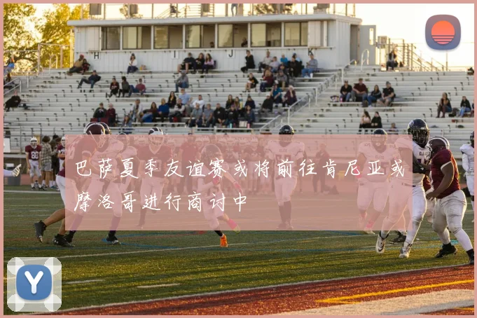 巴萨夏季友谊赛或将前往肯尼亚或摩洛哥进行商讨中