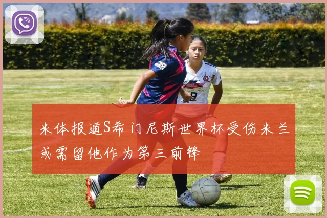 米体报道S希门尼斯世界杯受伤米兰或需留他作为第三前锋