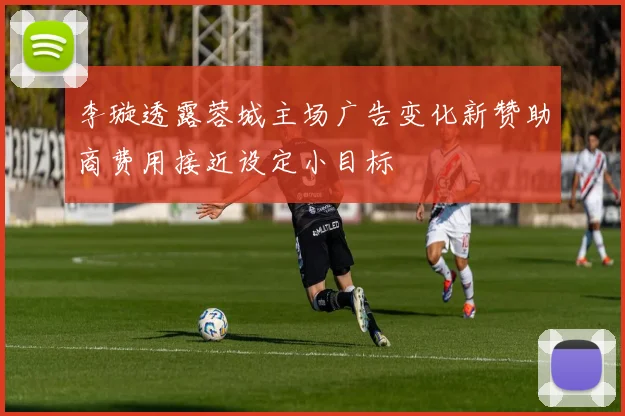 李璇透露蓉城主场广告变化新赞助商费用接近设定小目标