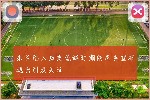 米兰陷入历史荒诞时期朗尼克宣布退出引发关注
