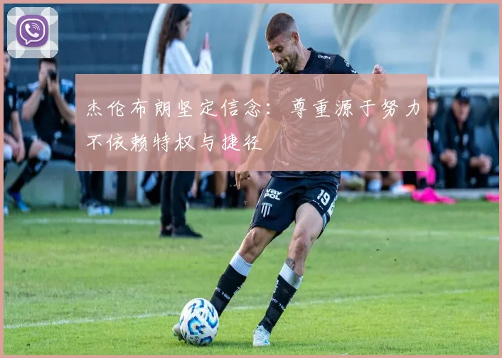 杰伦布朗坚定信念：尊重源于努力不依赖特权与捷径