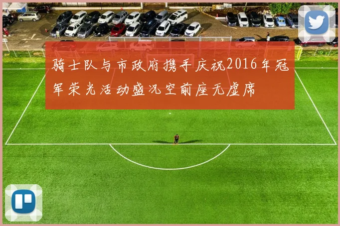 骑士队与市政府携手庆祝2016年冠军荣光活动盛况空前座无虚席