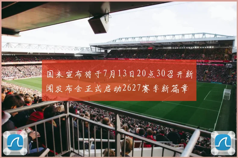 国米宣布将于7月13日20点30召开新闻发布会正式启动2627赛季新篇章