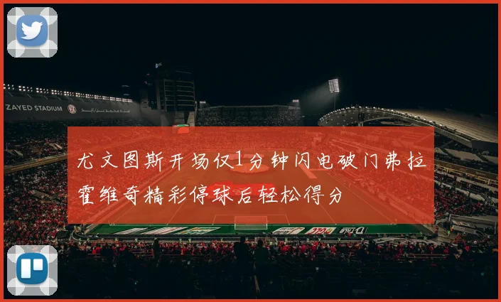 尤文图斯开场仅1分钟闪电破门弗拉霍维奇精彩停球后轻松得分